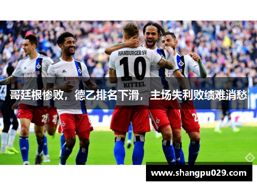 哥廷根惨败，德乙排名下滑，主场失利败绩难消愁