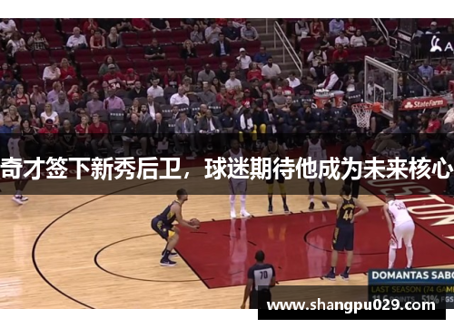 奇才签下新秀后卫，球迷期待他成为未来核心
